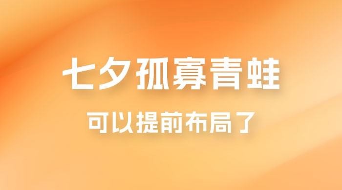 七夕节马上到来，爆火的七夕孤寡青蛙玩法可以提前布局了 - 入巷拾玖