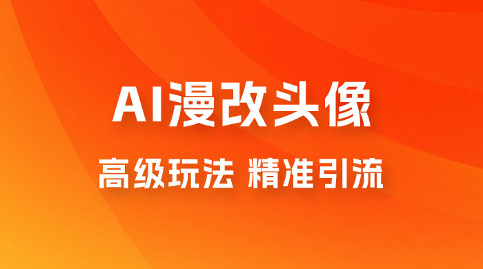 AI 漫改头像高级玩法，精准引流宝妈粉，高变现打法，单月入过万（仅揭秘） - 入巷拾玖