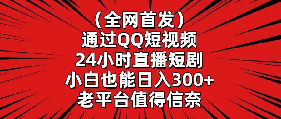 （全网首发）通过QQ短视频、24小时直播短剧，小白也能日入300+，老平台值得信奈 - 入巷拾玖
