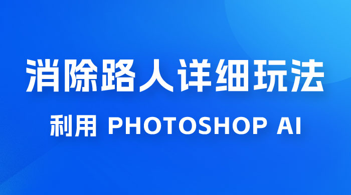 AI 消除路人详细玩法，利用 Photoshop AI 百分百消除，无需魔法 （补充版） - 入巷拾玖