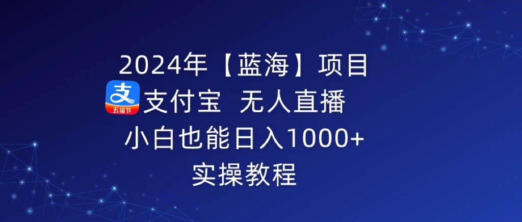 2024年【蓝海】项目 支付宝无人直播 小白也能日入1000+  实操教程 - 入巷拾玖