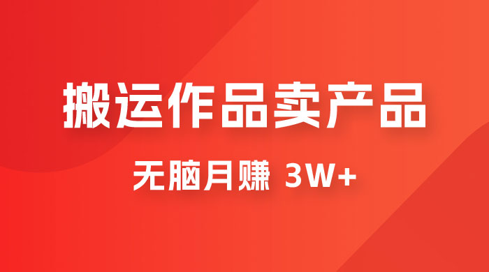 搬运作品卖产品一件 9.9，无脑月赚 3w+，附带全套实操课程（揭秘） - 入巷拾玖