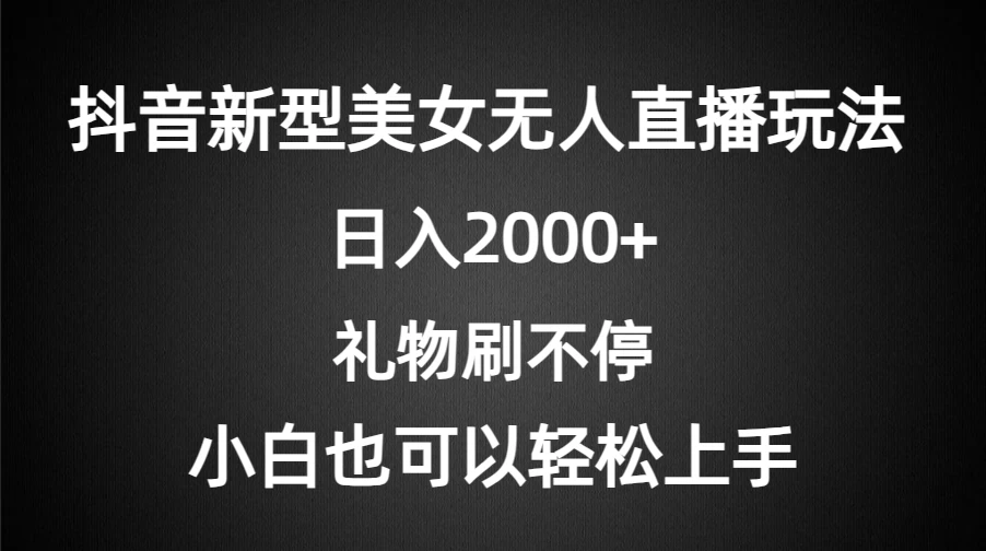 抖音新型美女无人直播玩法，礼物刷不停，小白轻松上手，日入2000+ - 入巷拾玖