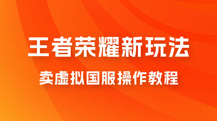 王者荣耀新玩法，卖虚拟国服操作教程，一单 6.88~99.99 元，0 成本无限贩卖 - 入巷拾玖