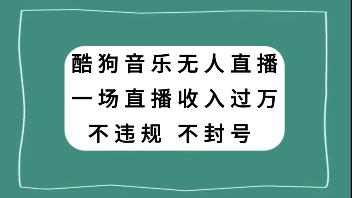 酷狗音乐无人直播，一场直播收入过万，可批量做 - 入巷拾玖