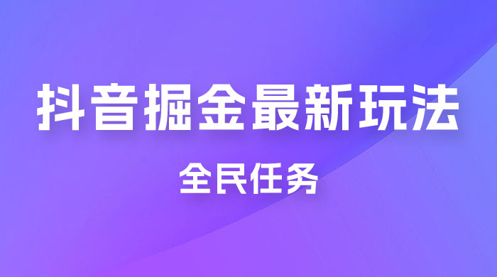 外面收费 899 的抖音掘金最新玩法，一个任务  200~600（揭秘） - 入巷拾玖