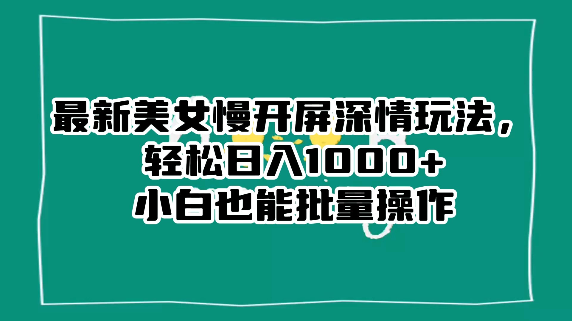 最新美女慢开屏深情玩法，轻松日入 1000+ 小白也能批量操作。 - 入巷拾玖