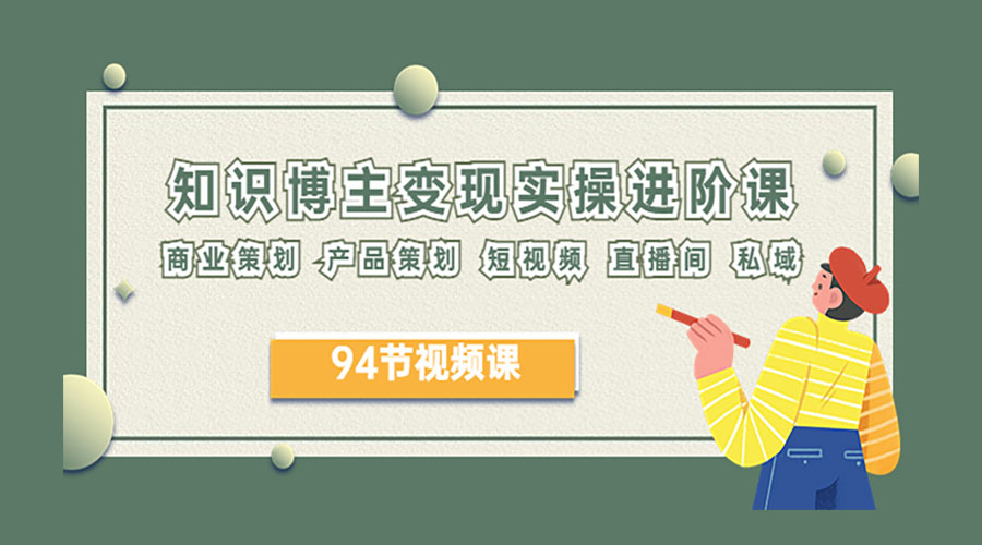 2023 知识博主变现实操进阶课：商业策划、产品策划、短视频、直播间、私域 - 入巷拾玖