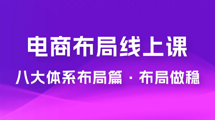 电商盈利 8 大体系：布局篇 · 布局做稳，成为大店的电商布局线上课（ 16 节课） - 入巷拾玖