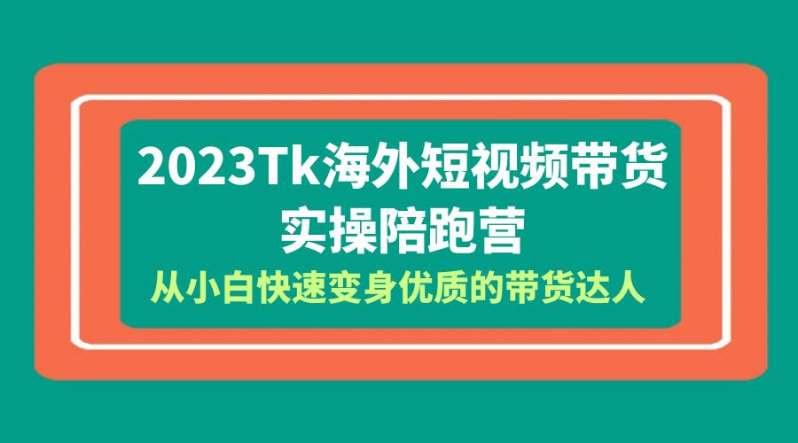 2023 TikTok 海外短视频带货 · 实操陪跑营：从小白快速变身优质的带货达人！ - 入巷拾玖