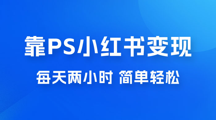 靠 PS 小红书变现，小白做这个赛道非常吃香，每天两小时，简单轻松且暴利 - 入巷拾玖