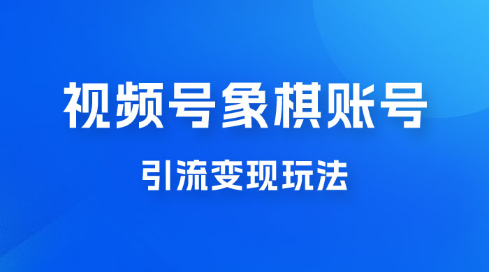 视频号象棋账号引流变现玩法，0 成本，小白也可以操作，日入 500+ - 入巷拾玖