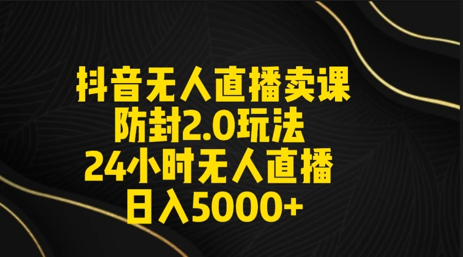 抖音无人直播卖课防封2.0玩法 24小时日不落直播间 日入5000+ 附直播素材+音频 - 入巷拾玖