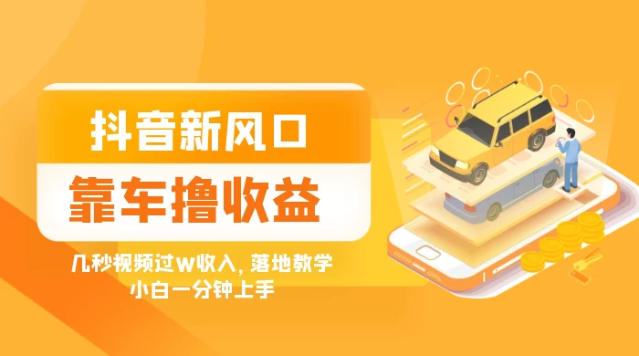 抖音新风口“靠车撸收益”，几秒视频过W收入，落地教学，小白一分钟上手 - 入巷拾玖