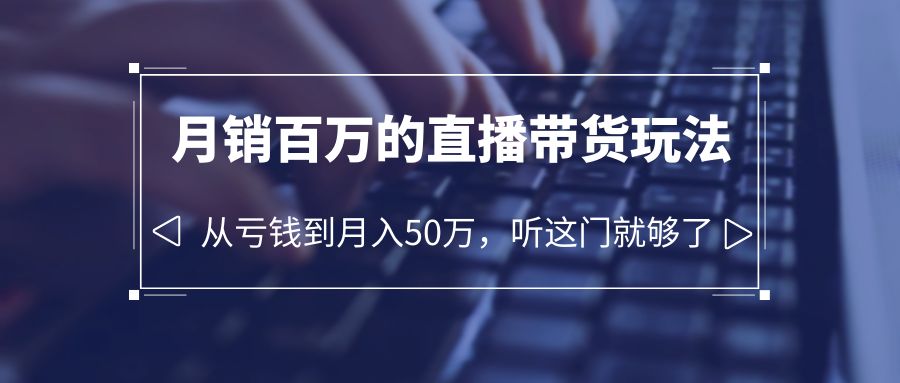老板必学：月销百万的直播带货玩法，从亏钱到月入 50 万，听这门就够了 - 入巷拾玖