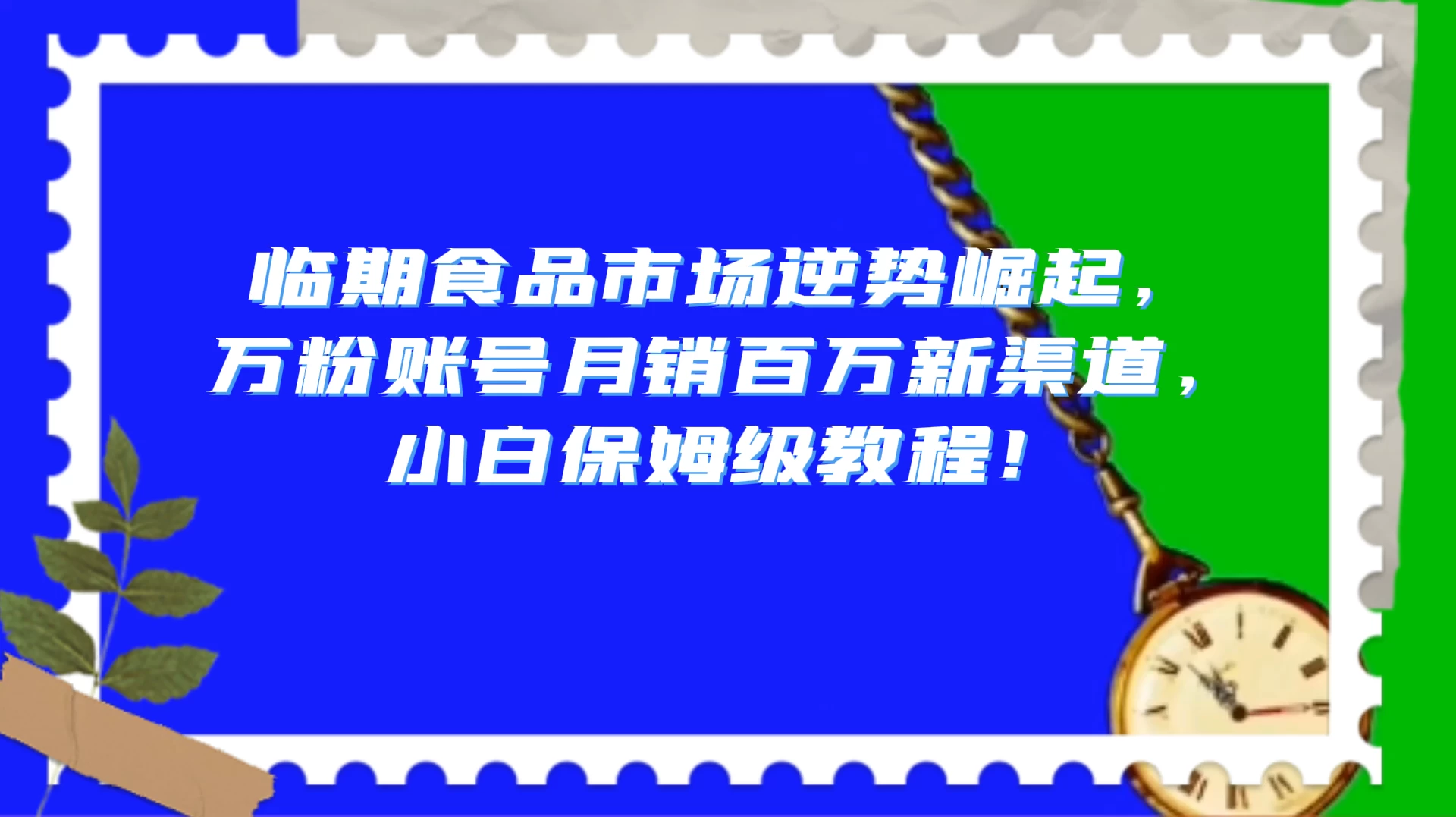 临期食品市场逆势崛起，万粉账号月销百万新渠道，小白保姆级教程！ - 入巷拾玖