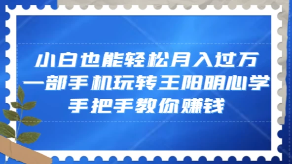 小白也能轻松月入过万，一部手机玩转王阳明心学，手把手教你赚钱 - 入巷拾玖