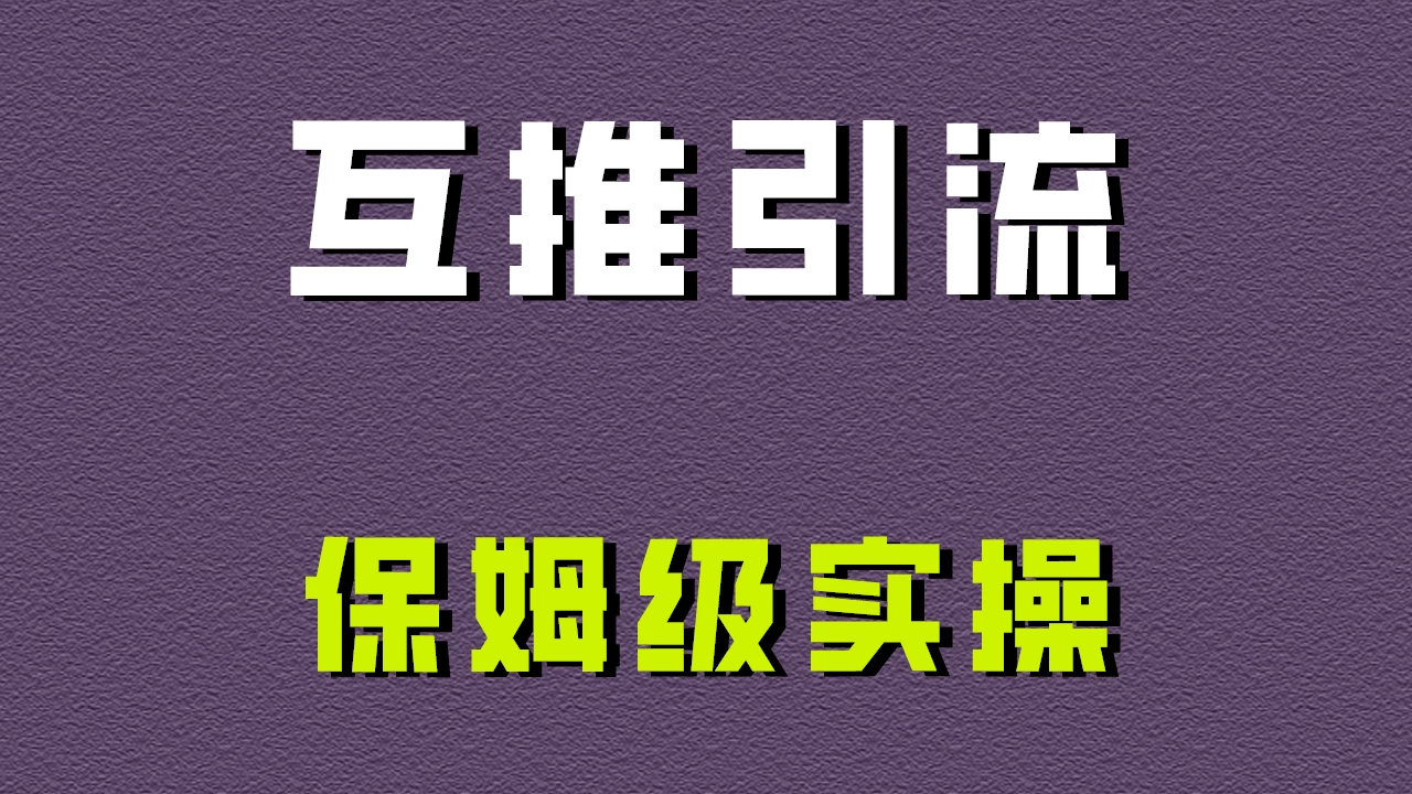 互推引流，不一样的引流方法，保姆级实操！ - 入巷拾玖