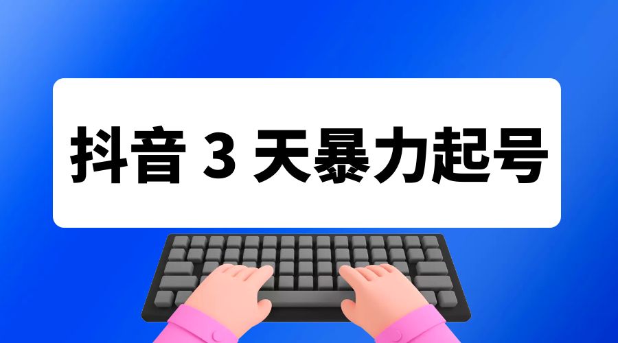 抖音 3 天暴力起号新手可做助力小白月入过万 - 入巷拾玖