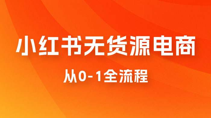 小红书无货源电商从 0-1 全流程，日入 1000＋ - 入巷拾玖