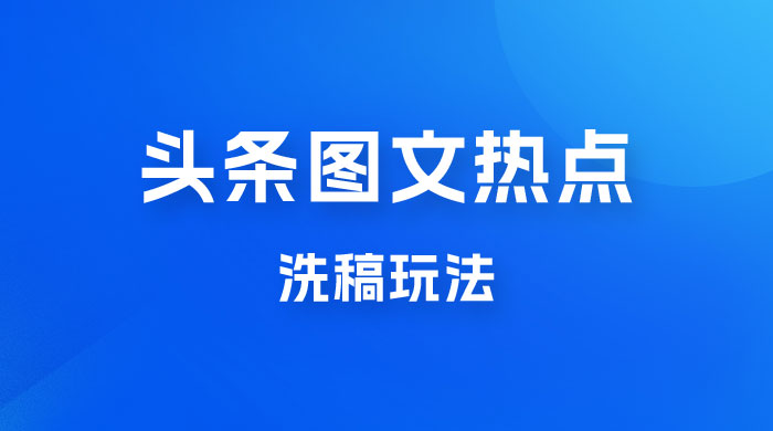 最新头条图文热点洗稿玩法，一天五篇，日入 300+ - 入巷拾玖