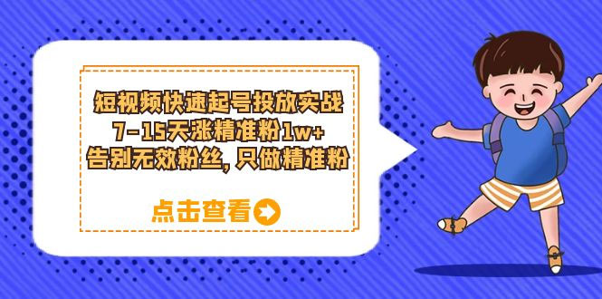 短视频快速起号 · 投放实战：7-15 天涨精准粉 1w+，告别无效粉丝，只做精准粉 - 入巷拾玖