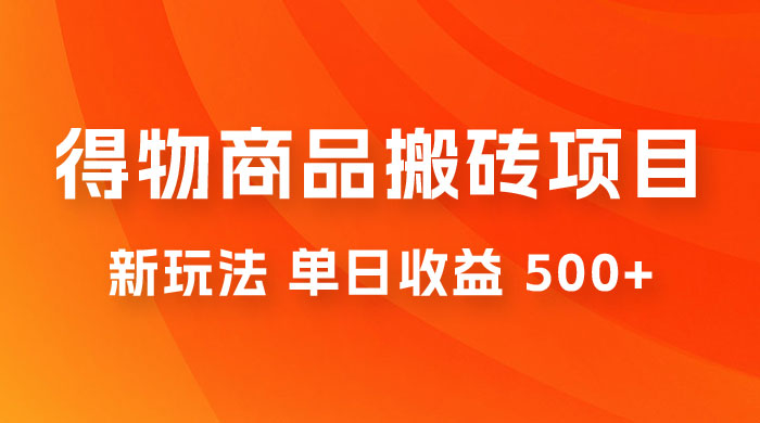 得物商品搬砖项目新玩法，单日收益 500+ 以上，简单高效率，几分钟即可完成 - 入巷拾玖