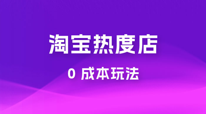淘宝热度店第一期：0 成本玩法，付费玩法，独家选品思路 - 入巷拾玖
