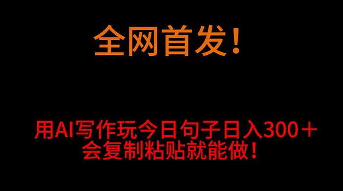 全网首发！用 AI 写作玩今日句子‌日入 300＋，会复制粘贴就能做！ - 入巷拾玖