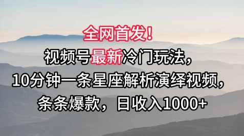 全网首发！视频号最新冷门玩法，10分钟一条星座解析演绎视频，条条爆款，日收入1000+ - 入巷拾玖