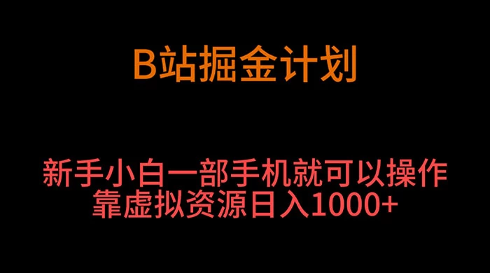 B 站掘金计划，新手小白一部手机‌就可以操作靠虚拟资源日入 1000+ - 入巷拾玖
