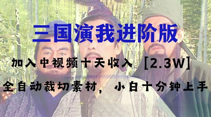 中视频十天收益 2w＋，多平台爆火项目，三国演我高阶版，小白十分钟上手 - 入巷拾玖