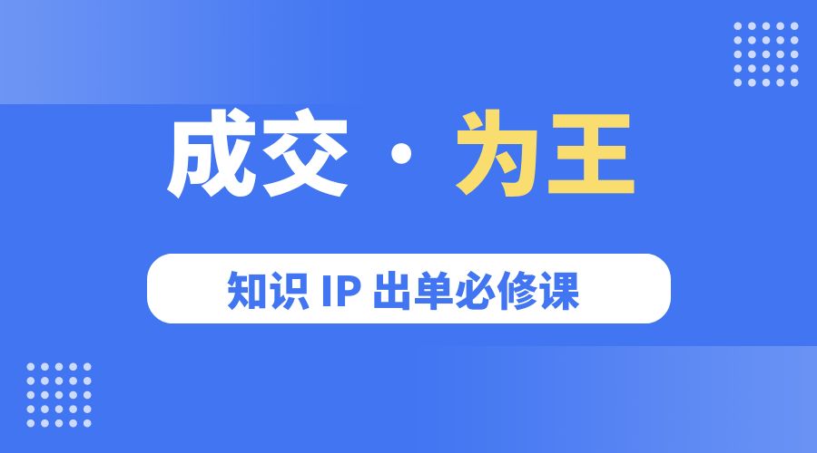 成交 · 为王：知识 IP 出单必修课「 流量+卖课+短视频」 - 入巷拾玖