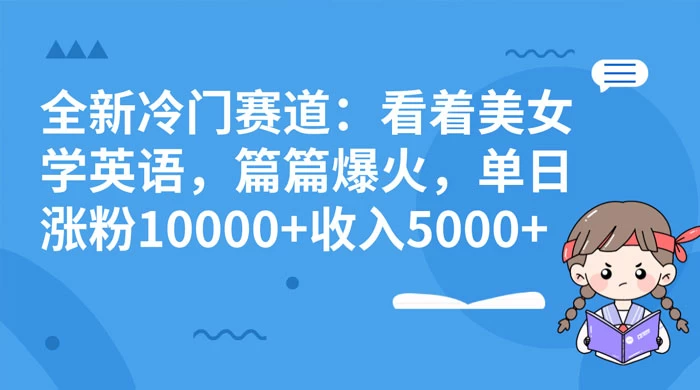 全新冷门赛道：看着美女学英语，篇篇爆火，单日涨粉 10000+ 收入 5000+ - 入巷拾玖
