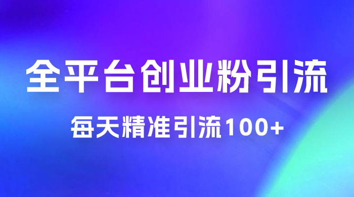 全平台创业粉引流法，每天精准引流创业粉100+ - 入巷拾玖