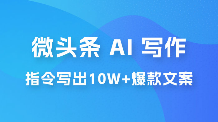 分享微头条 AI 写作小副业项目：用指令写出 10W+ 爆款微头条，一条龙傻瓜式玩法分享给你 - 入巷拾玖