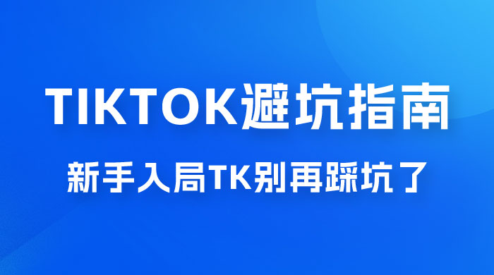 TikTok · 避坑指南，新手入局 Tk 别再踩坑了（共 10 节课） - 入巷拾玖
