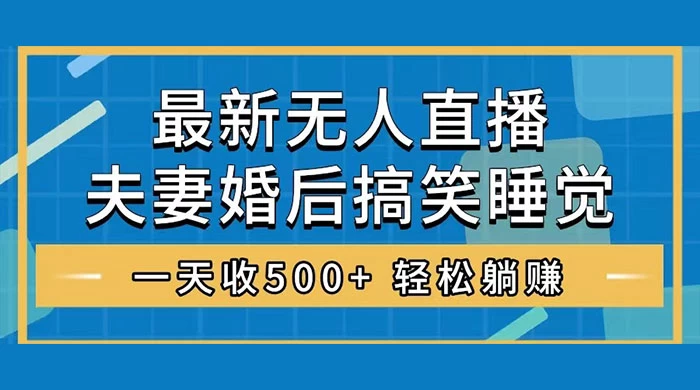 无人直播最新玩法，婚后夫妻睡觉整蛊，礼物收不停，睡后收入 500+，轻松躺赚！ - 入巷拾玖