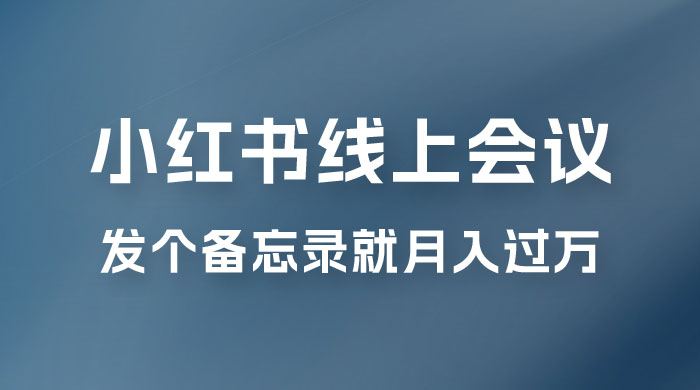 小红书线上会议项目，发备忘录笔记就能精准获客月入过万 - 入巷拾玖