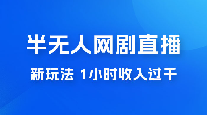 半无人网剧直播新玩法，1 小时收入 1700+， 新手小白 3 小时学会 - 入巷拾玖