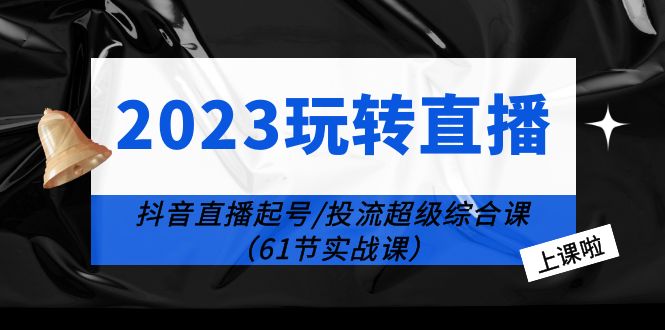 2023 玩转直播线上课：抖音直播起号-投流超级干货「61节实战课」 - 入巷拾玖