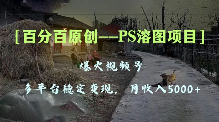 百分百原创，多平台稳定变现 5000+，爆火视频号的 PS 溶图项目，手把手教你上手！ - 入巷拾玖
