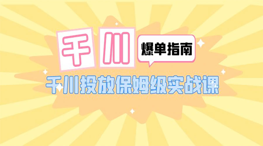 千川 · 爆单实战指南：千川投放保姆级实战课「 22 节课时」 - 入巷拾玖