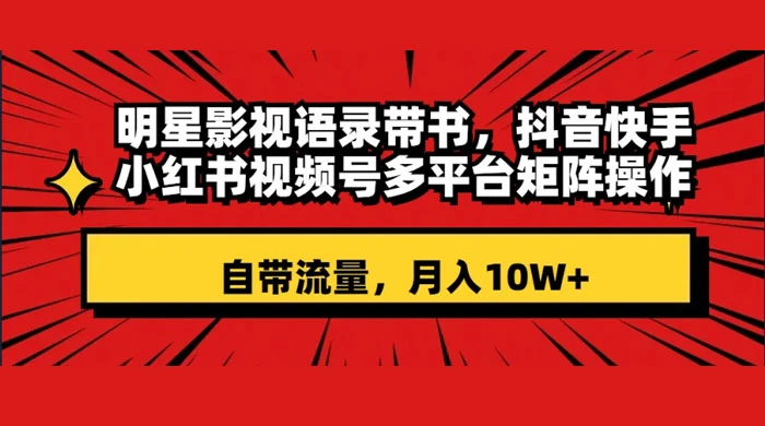 明星影视语录带书，抖音快手小红书视频号多平台矩阵操作，自带流量，月入 10W+ - 入巷拾玖