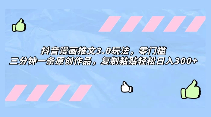 抖音漫画推文 3.0 玩法，零门槛，三分钟一条原创作品，复制粘贴轻松日入 300+ - 入巷拾玖
