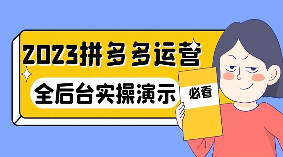 2023 拼多多 · 运营：14 节干货实战课，全后台实操演示 - 入巷拾玖