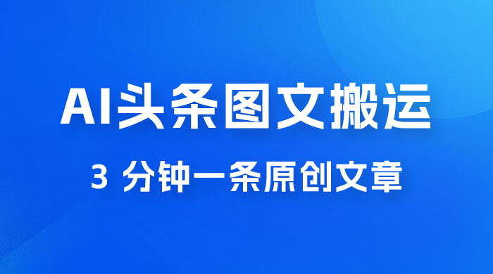 AI 头条图文搬运新玩法，3 分钟一条原创文章，100% 过原创轻松日入 200+ - 入巷拾玖