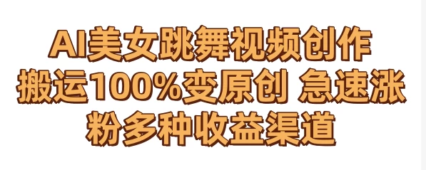 AI美女跳舞视频0成本创作 骚操作搬运100%变原创 急速涨粉，多种收益渠道 - 入巷拾玖