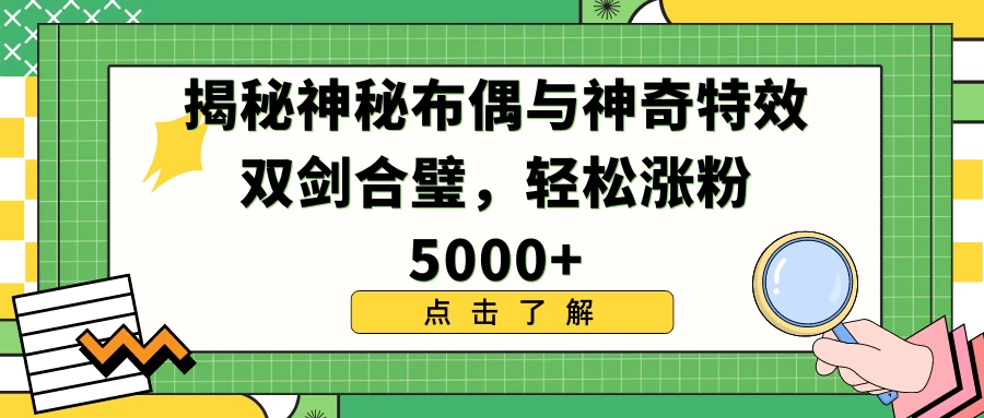 揭秘神秘布偶与神奇特效双剑合璧，轻松涨粉5000+ - 入巷拾玖