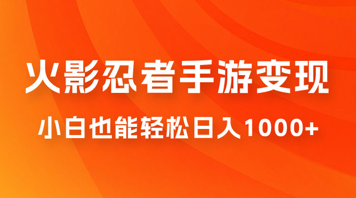 0 成本火影忍者手游变现，小白也能轻松日入1000+（附资料） - 入巷拾玖